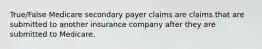 True/False Medicare secondary payer claims are claims that are submitted to another insurance company after they are submitted to Medicare.