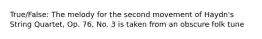 True/False: The melody for the second movement of Haydn's String Quartet, Op. 76, No. 3 is taken from an obscure folk tune