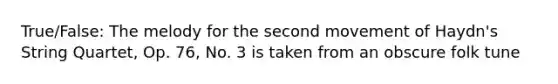 True/False: The melody for the second movement of Haydn's String Quartet, Op. 76, No. 3 is taken from an obscure folk tune