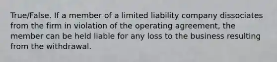 True/False. If a member of a limited liability company dissociates from the firm in violation of the operating agreement, the member can be held liable for any loss to the business resulting from the withdrawal.