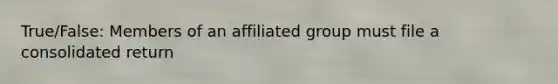 True/False: Members of an affiliated group must file a consolidated return