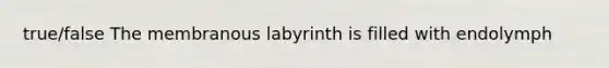 true/false The membranous labyrinth is filled with endolymph