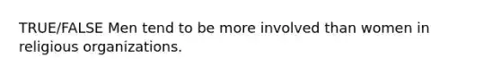 TRUE/FALSE Men tend to be more involved than women in religious organizations.