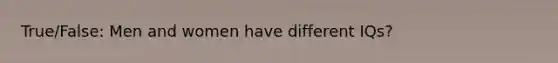 True/False: Men and women have different IQs?