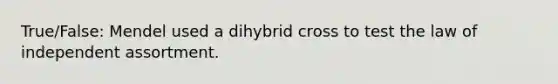 True/False: Mendel used a dihybrid cross to test the law of independent assortment.