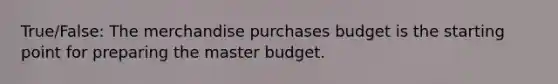 True/False: The merchandise purchases budget is the starting point for preparing the master budget.