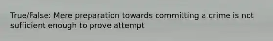 True/False: Mere preparation towards committing a crime is not sufficient enough to prove attempt