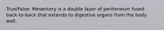 True/False: Mesentery is a double layer of peritoneum fused back-to-back that extends to digestive organs from the body wall.