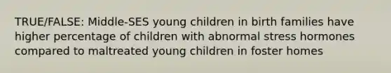 TRUE/FALSE: Middle-SES young children in birth families have higher percentage of children with abnormal stress hormones compared to maltreated young children in foster homes