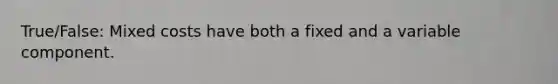 True/False: Mixed costs have both a fixed and a variable component.