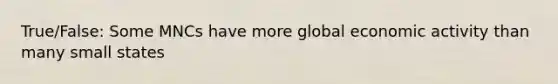 True/False: Some MNCs have more global economic activity than many small states
