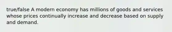 true/false A modern economy has millions of goods and services whose prices continually increase and decrease based on supply and demand.