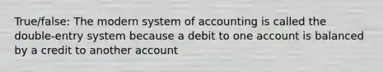 True/false: The modern system of accounting is called the double-entry system because a debit to one account is balanced by a credit to another account