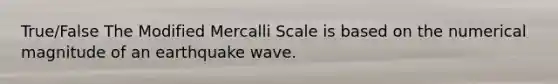 True/False The Modified Mercalli Scale is based on the numerical magnitude of an earthquake wave.