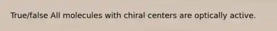 True/false All molecules with chiral centers are optically active.