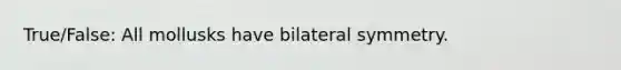 True/False: All mollusks have bilateral symmetry.