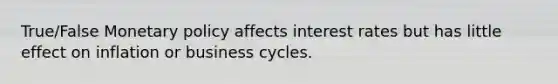 True/False <a href='https://www.questionai.com/knowledge/kEE0G7Llsx-monetary-policy' class='anchor-knowledge'>monetary policy</a> affects interest rates but has little effect on inflation or business cycles.