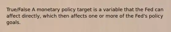 True/False A <a href='https://www.questionai.com/knowledge/kEE0G7Llsx-monetary-policy' class='anchor-knowledge'>monetary policy</a> target is a variable that the Fed can affect directly, which then affects one or more of the Fed's policy goals.