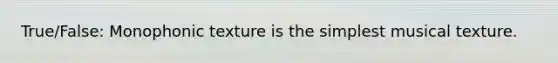 True/False: Monophonic texture is the simplest musical texture.