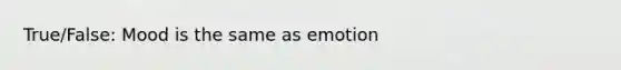 True/False: Mood is the same as emotion