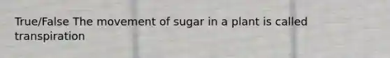 True/False The movement of sugar in a plant is called transpiration