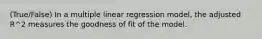 (True/False) In a multiple linear regression model, the adjusted R^2 measures the goodness of fit of the model.