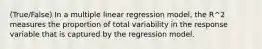 (True/False) In a multiple linear regression model, the R^2 measures the proportion of total variability in the response variable that is captured by the regression model.