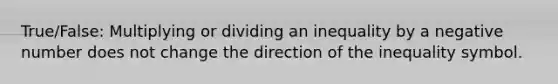 True/False: Multiplying or dividing an inequality by a negative number does not change the direction of the inequality symbol.