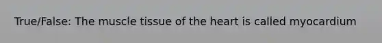 True/False: The <a href='https://www.questionai.com/knowledge/kMDq0yZc0j-muscle-tissue' class='anchor-knowledge'>muscle tissue</a> of <a href='https://www.questionai.com/knowledge/kya8ocqc6o-the-heart' class='anchor-knowledge'>the heart</a> is called myocardium