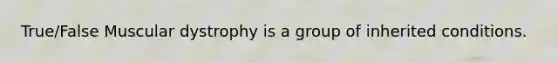 True/False Muscular dystrophy is a group of inherited conditions.
