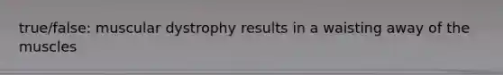 true/false: muscular dystrophy results in a waisting away of the muscles