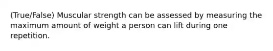 (True/False) Muscular strength can be assessed by measuring the maximum amount of weight a person can lift during one repetition.