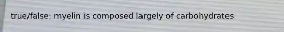 true/false: myelin is composed largely of carbohydrates