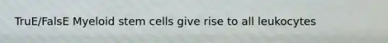 TruE/FalsE Myeloid stem cells give rise to all leukocytes