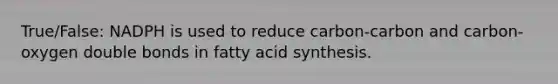 True/False: NADPH is used to reduce carbon-carbon and carbon-oxygen double bonds in fatty acid synthesis.