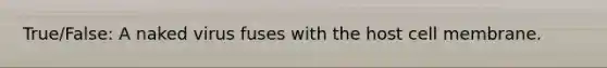 True/False: A naked virus fuses with the host cell membrane.