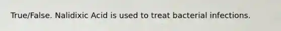 True/False. Nalidixic Acid is used to treat bacterial infections.