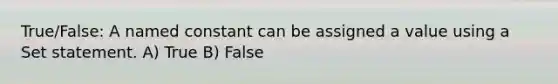 True/False: A named constant can be assigned a value using a Set statement. A) True B) False