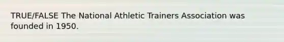 TRUE/FALSE The National Athletic Trainers Association was founded in 1950.