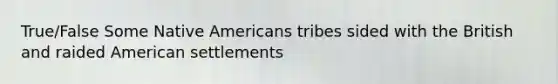 True/False Some Native Americans tribes sided with the British and raided American settlements