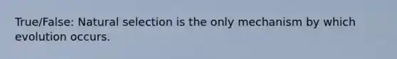 True/False: Natural selection is the only mechanism by which evolution occurs.