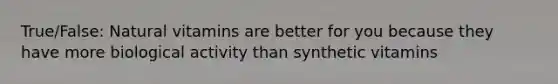 True/False: Natural vitamins are better for you because they have more biological activity than synthetic vitamins