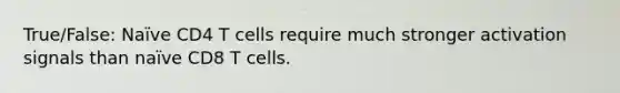 True/False: Naïve CD4 T cells require much stronger activation signals than naïve CD8 T cells.