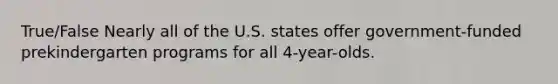 True/False Nearly all of the U.S. states offer government-funded prekindergarten programs for all 4-year-olds.