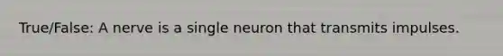 True/False: A nerve is a single neuron that transmits impulses.