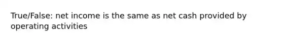 True/False: net income is the same as net cash provided by operating activities