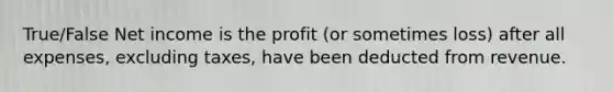 True/False Net income is the profit (or sometimes loss) after all expenses, excluding taxes, have been deducted from revenue.