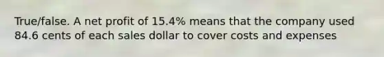 True/false. A net profit of 15.4% means that the company used 84.6 cents of each sales dollar to cover costs and expenses