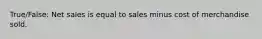 True/False: Net sales is equal to sales minus cost of merchandise sold.