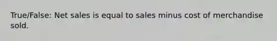 True/False: <a href='https://www.questionai.com/knowledge/ksNDOTmr42-net-sales' class='anchor-knowledge'>net sales</a> is equal to sales minus cost of merchandise sold.